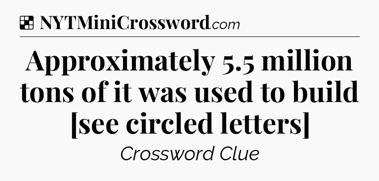 Solution: Approximately 5.5 million tons of it was used to build [see circled letters] - NYT Crossword