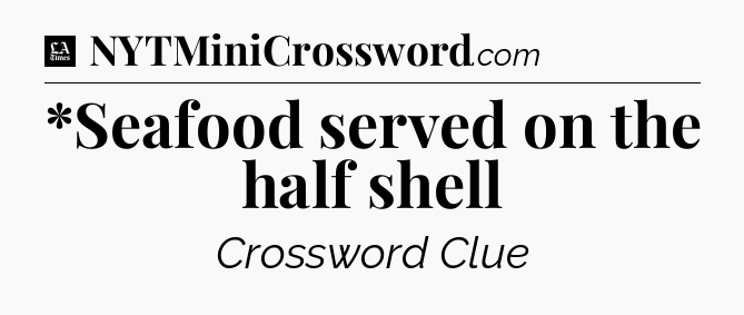 *Seafood served on the half shell - LA Times Crossword