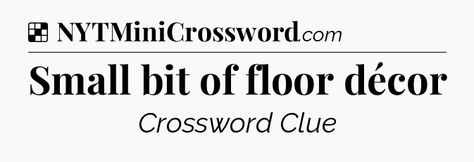 Solution: Small bit of floor décor - NYT Crossword