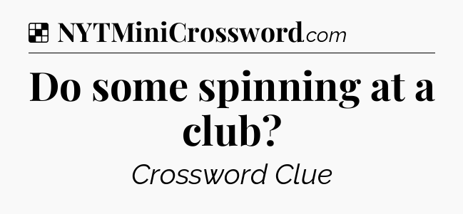 Solution: Do some spinning at a club - NYT Crossword