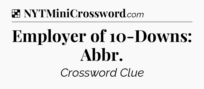 Solution: Employer of 10-Downs: Abbr - NYT Crossword
