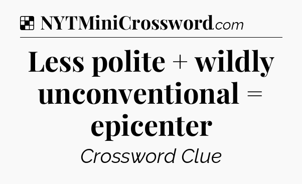 Solution: Less polite + wildly unconventional = epicenter - NYT Crossword