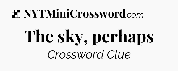 Solution: The sky, perhaps - NYT Crossword