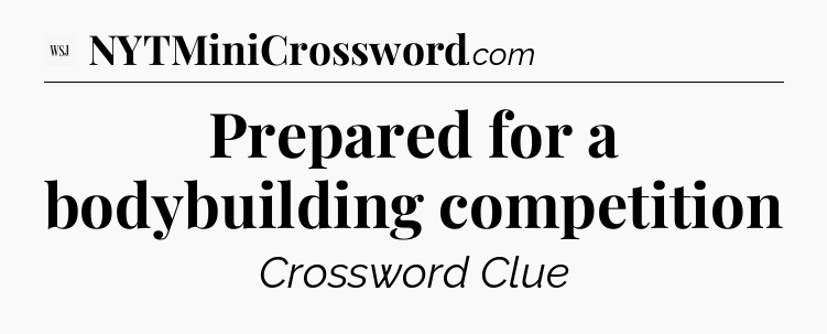 Prepared for a bodybuilding competition - WSJ Crossword