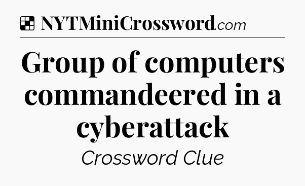 Solution: Group of computers commandeered in a cyberattack - NYT Crossword