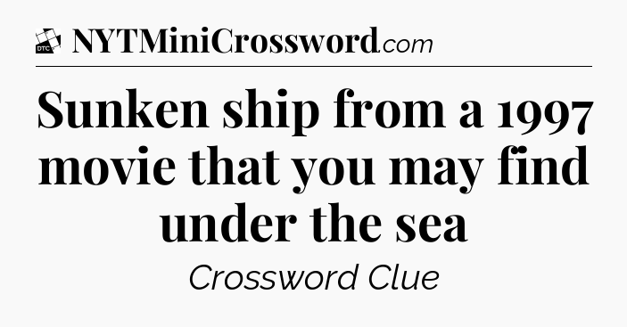 Sunken ship from a 1997 movie that you may find under the sea - Daily Themed Classic Crossword