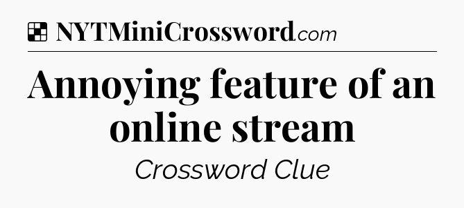 Solution: Annoying feature of an online stream - NYT Crossword