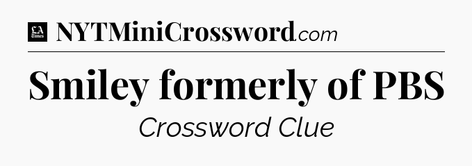 Smiley formerly of PBS - LA Times Crossword