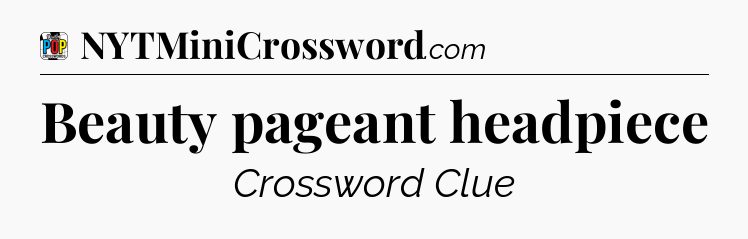 Beauty pageant headpiece Crossword Clue