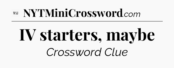 IV starters, maybe - WSJ Crossword