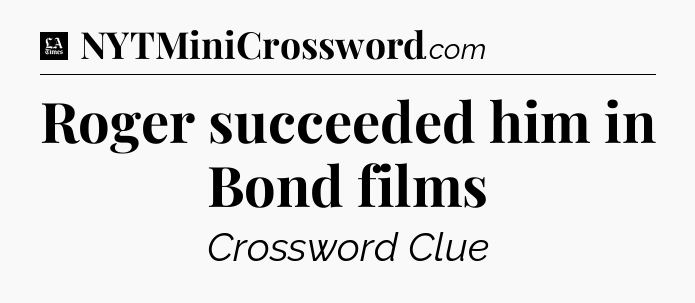 Roger succeeded him in Bond films - LA Times Crossword