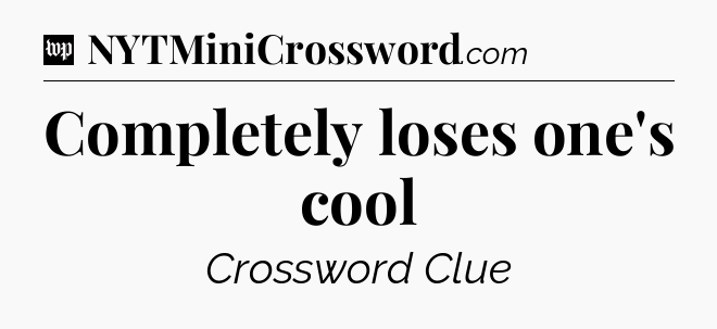 Completely loses one's cool Crossword Clue