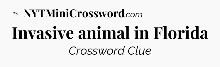 Invasive animal in Florida - WSJ Crossword
