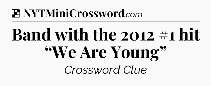 Solution: Band with the 2012 #1 hit “We Are Young” - NYT Crossword