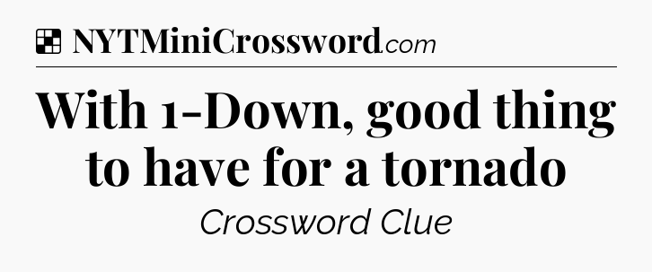 Solution: With 1-Down, good thing to have for a tornado - NYT Crossword