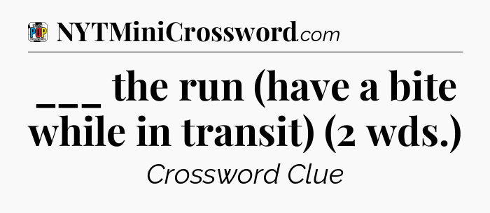 ___ the run (have a bite while in transit) (2 wds.) Crossword Clue