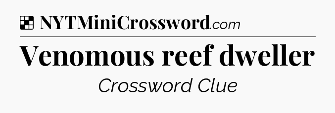 Solution: Venomous reef dweller - NYT Crossword