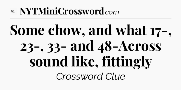 Some chow, and what 17-, 23-, 33- and 48-Across sound like, fittingly - WSJ Crossword