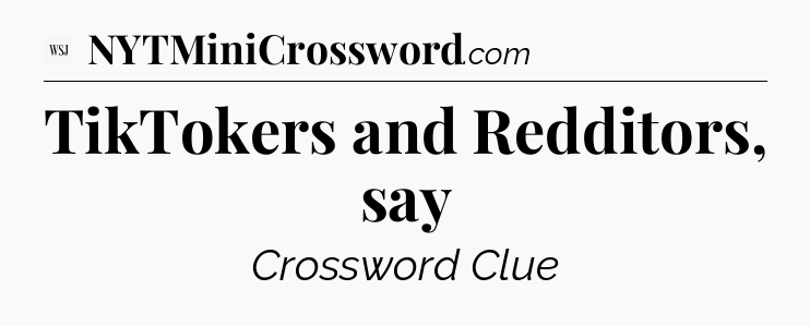 TikTokers and Redditors, say - WSJ Crossword