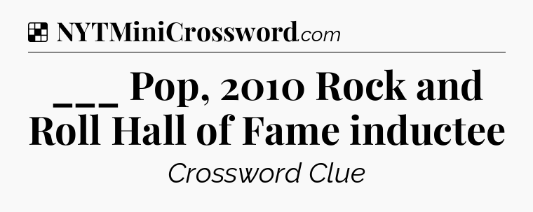 Solution: ___ Pop, 2010 Rock and Roll Hall of Fame inductee - NYT Crossword