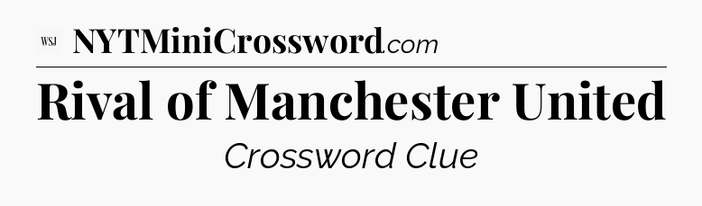 Rival of Manchester United - WSJ Crossword