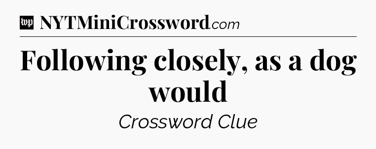Following closely, as a dog would Crossword Clue