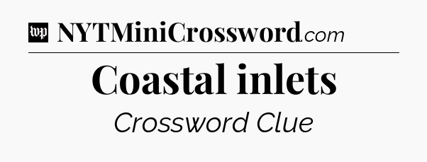 Coastal inlets Crossword Clue