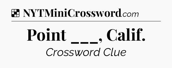 Solution: Point ___, Calif - NYT Crossword