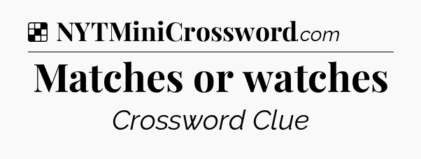 Solution: Matches or watches - NYT Crossword
