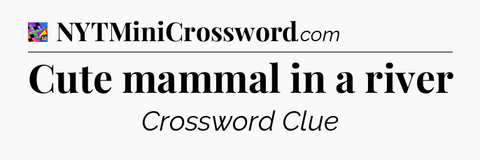 Cute mammal in a river Crossword Clue