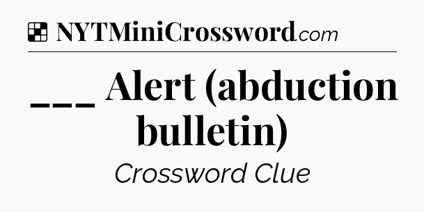 Solution: ___ Alert (abduction bulletin) - NYT Crossword