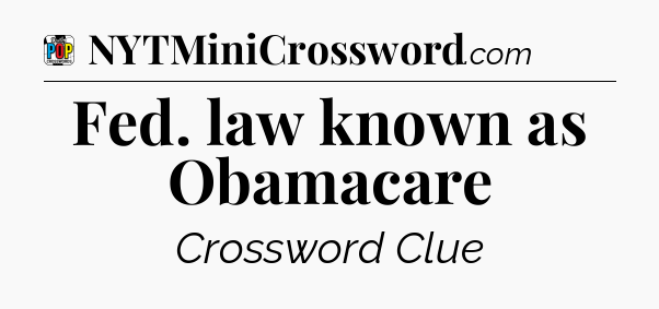Fed. law known as Obamacare Crossword Clue