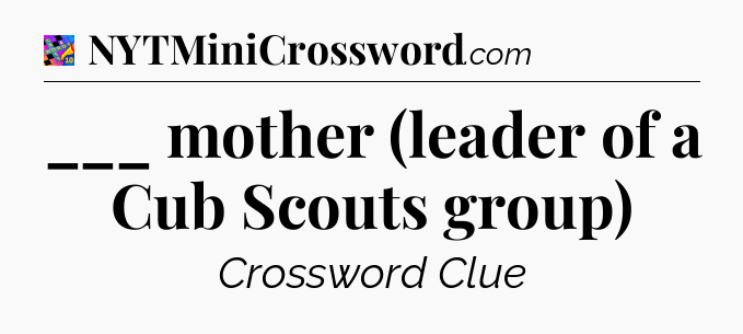 ___ mother (leader of a Cub Scouts group) Crossword Clue