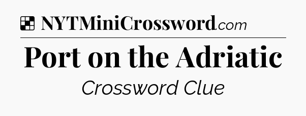 Solution: Port on the Adriatic - NYT Crossword