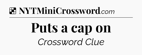 Solution: Puts a cap on - NYT Crossword