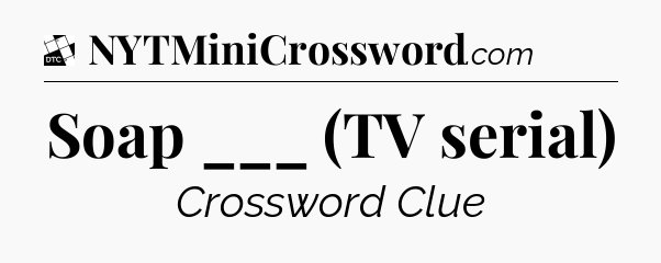 Soap ___ (TV serial) - Daily Themed Classic Crossword