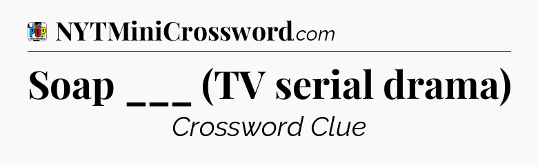 Soap ___ (TV serial drama) Crossword Clue