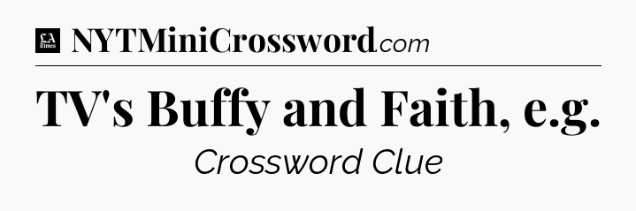 TV's Buffy and Faith, e.g - LA Times Crossword