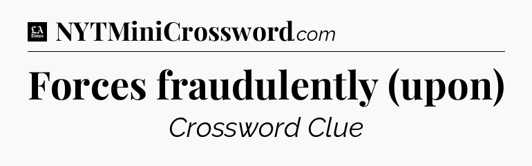 Forces fraudulently (upon) - LA Times Crossword