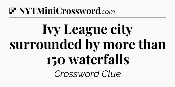 Solution: Ivy League city surrounded by more than 150 waterfalls - NYT Crossword