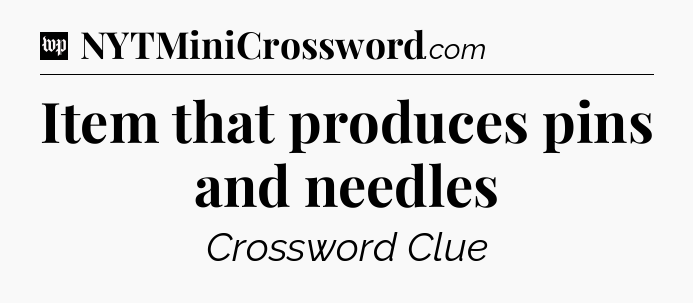 Item that produces pins and needles Crossword Clue