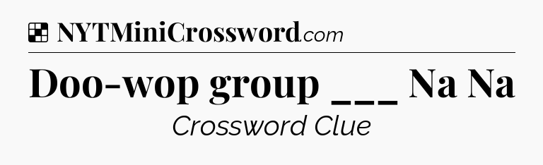 Solution: Doo-wop group ___ Na Na - NYT Crossword