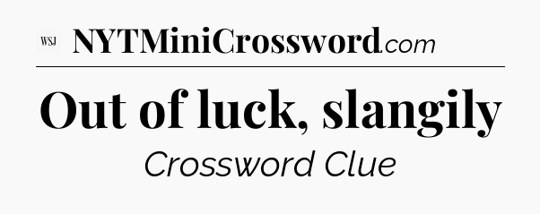 Out of luck, slangily - WSJ Crossword