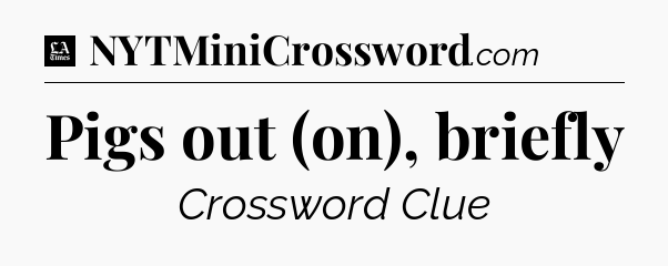 Pigs out (on), briefly - LA Times Crossword