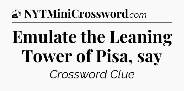 Emulate the Leaning Tower of Pisa, say - Daily Themed Classic Crossword