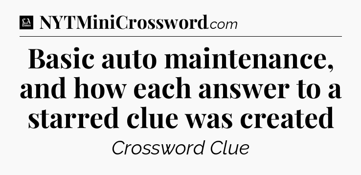 Basic auto maintenance, and how each answer to a starred clue was created - LA Times Crossword