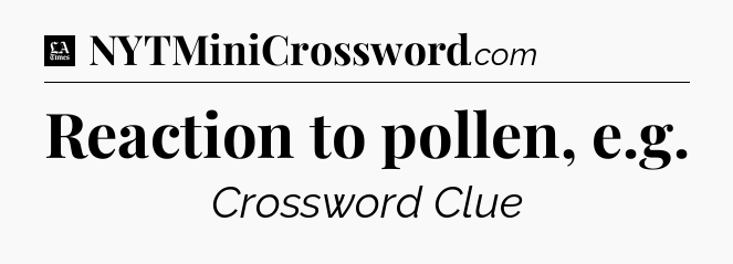 Reaction to pollen, e.g - LA Times Crossword