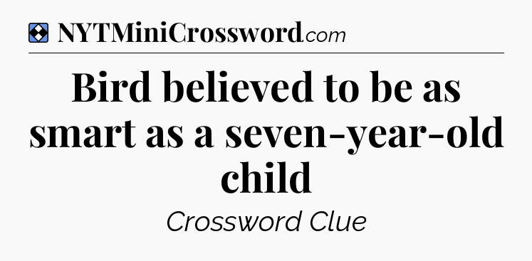 Solution: Bird believed to be as smart as a seven-year-old child - NYT Mini Crossword