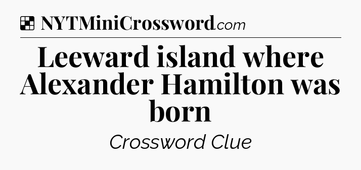 Solution: Leeward island where Alexander Hamilton was born - NYT Crossword