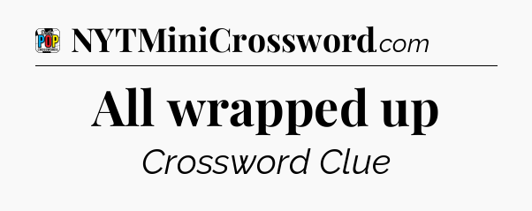 All wrapped up Crossword Clue